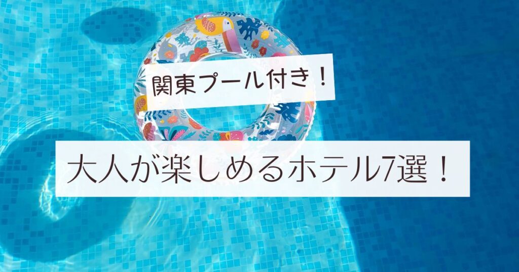 関東プール付きホテル7選　ウォータープール　ガーデンプール　インフィニティプール　屋内プール