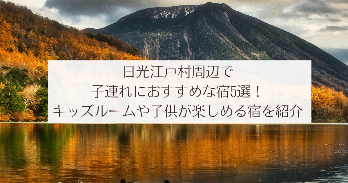 日光江戸村周辺で子連れで宿泊するのにおすすめな宿5選！キッズルームや子供が楽しめる宿を紹介　紅葉