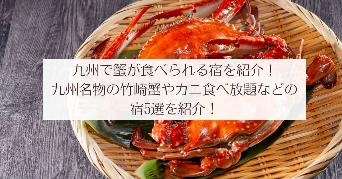 九州で蟹が食べられる宿を紹介！九州名物の竹崎蟹やカニ食べ放題などの宿5選を紹介！一人旅　おひとり様　家族　子連れ　お酒飲み放題