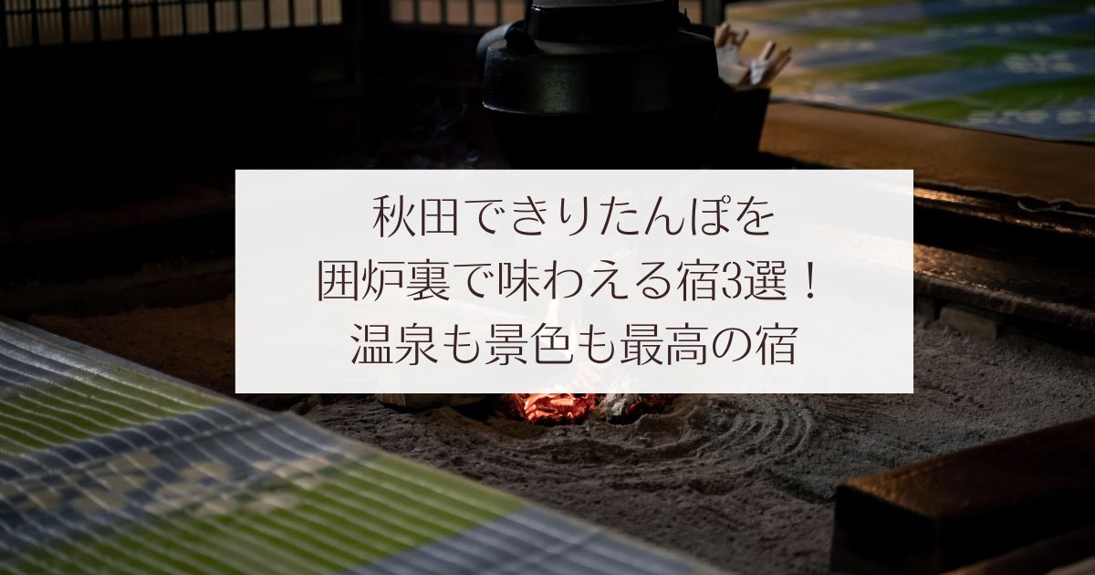 秋田できりたんぽを囲炉裏で味わえる宿3選！温泉も景色も最高の宿　