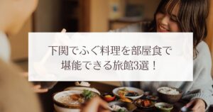 下関でふぐ料理を部屋食で堪能できる旅館3選！